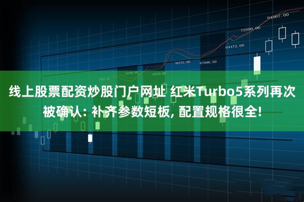 线上股票配资炒股门户网址 红米Turbo5系列再次被确认: 补齐参数短板, 配置规格很全!