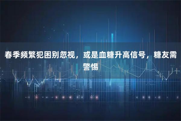 春季频繁犯困别忽视，或是血糖升高信号，糖友需警惕