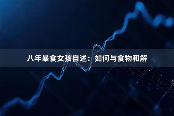 八年暴食女孩自述：如何与食物和解
