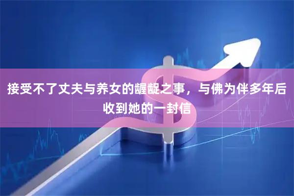 接受不了丈夫与养女的龌龊之事，与佛为伴多年后收到她的一封信