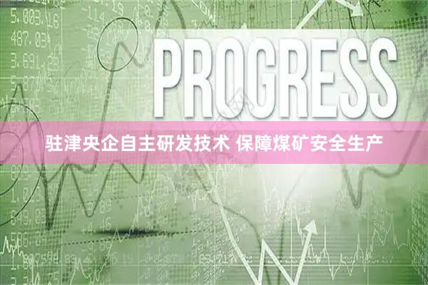 驻津央企自主研发技术 保障煤矿安全生产
