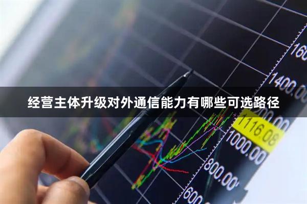 经营主体升级对外通信能力有哪些可选路径