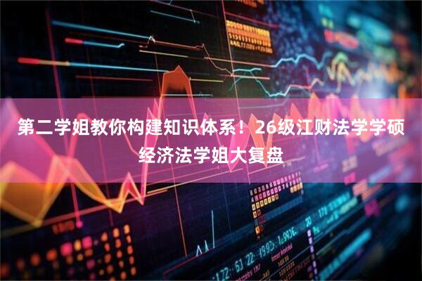 第二学姐教你构建知识体系！26级江财法学学硕经济法学姐大复盘