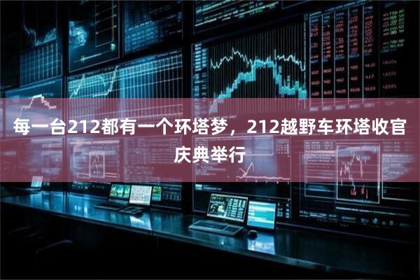 每一台212都有一个环塔梦，212越野车环塔收官庆典举行