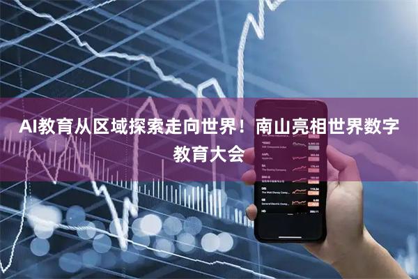 AI教育从区域探索走向世界！南山亮相世界数字教育大会