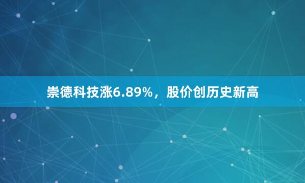 崇德科技涨6.89%，股价创历史新高