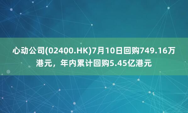 心动公司(02400.HK)7月10日回购749.16万港元，年内累计回购5.45亿港元