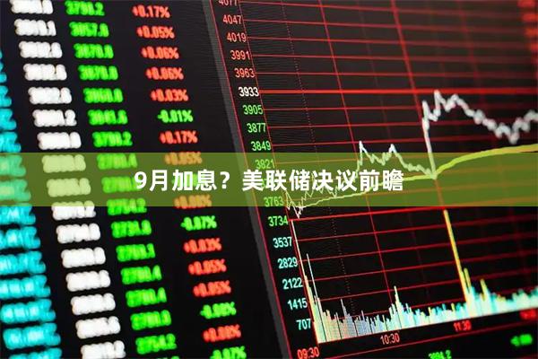 9月加息？美联储决议前瞻