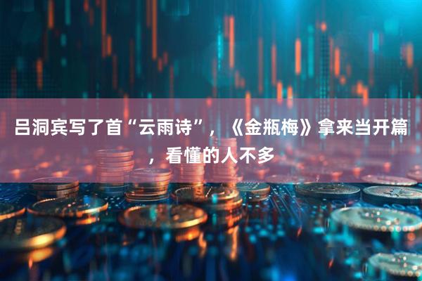 吕洞宾写了首“云雨诗”，《金瓶梅》拿来当开篇，看懂的人不多