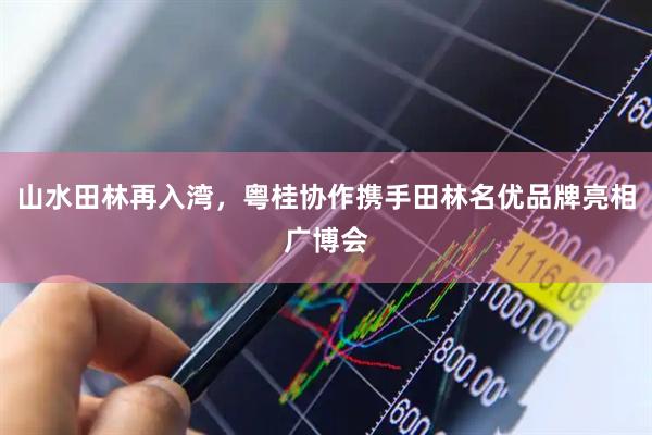 山水田林再入湾，粤桂协作携手田林名优品牌亮相广博会
