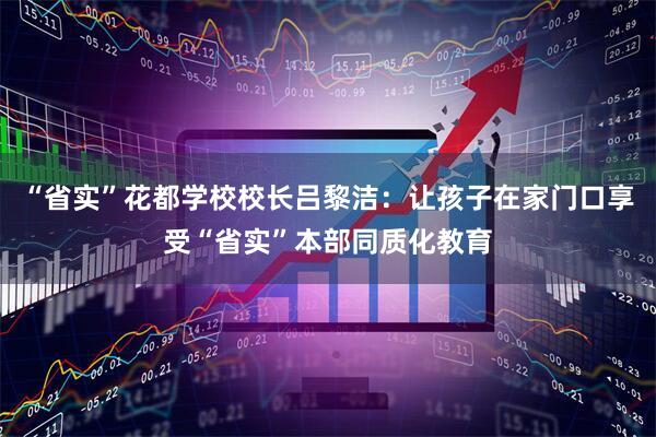 “省实”花都学校校长吕黎洁：让孩子在家门口享受“省实”本部同质化教育